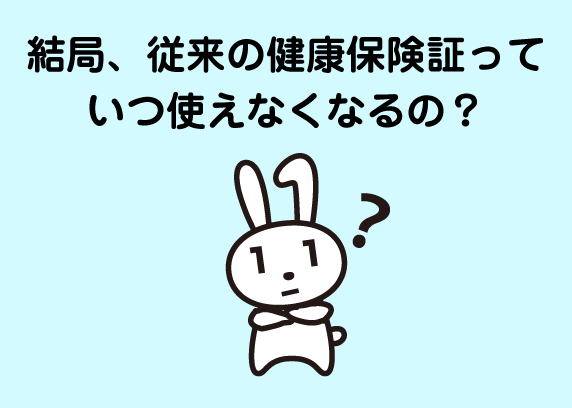 結局、従来の健康保険証っていつ使えなくなるの？