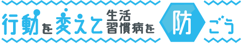 行動を変えて生活習慣病を防ごう