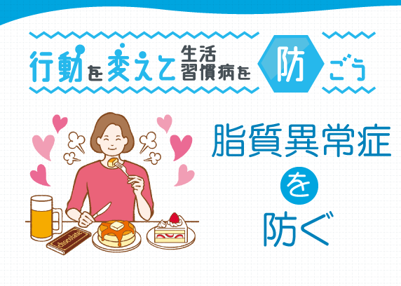 行動を変えて生活習慣病を防ごう 脂質異常症を防ぐ